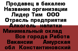 Продавец в бакалею › Название организации ­ Лидер Тим, ООО › Отрасль предприятия ­ Алкоголь, напитки › Минимальный оклад ­ 28 350 - Все города Работа » Вакансии   . Амурская обл.,Константиновский р-н